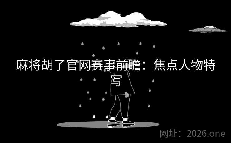 麻将胡了官网赛事前瞻：焦点人物特写