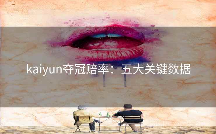 kaiyun夺冠赔率:五大关键数据 kaiyun夺冠赔率:五大关键数据