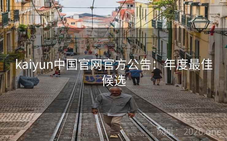 kaiyun中国官网官方公告：年度最佳候选