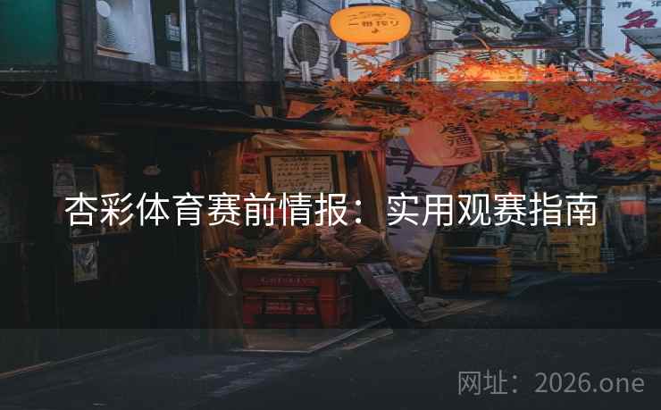 杏彩体育赛前情报：实用观赛指南