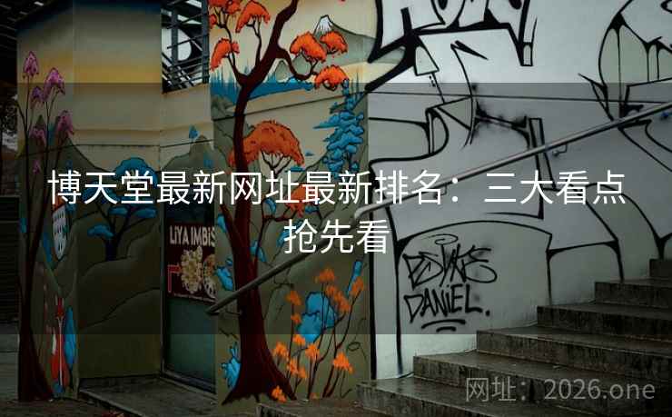 博天堂最新网址最新排名:三大看点抢先看 博天堂最新网址最新排名:三大看点抢先看