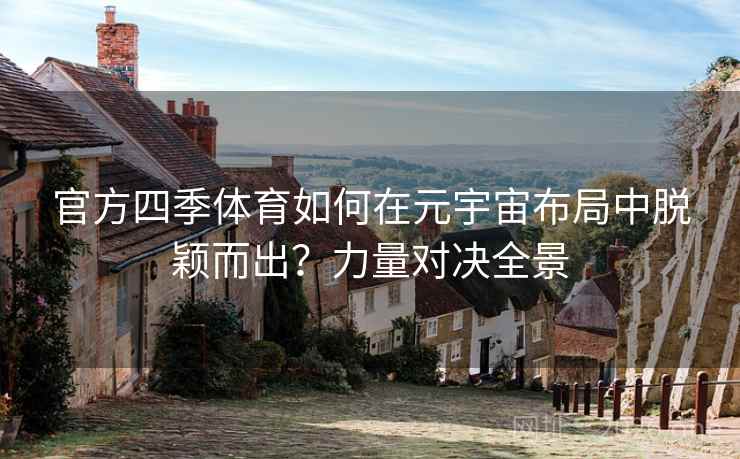 官方四季体育如何在元宇宙布局中脱颖而出？力量对决全景