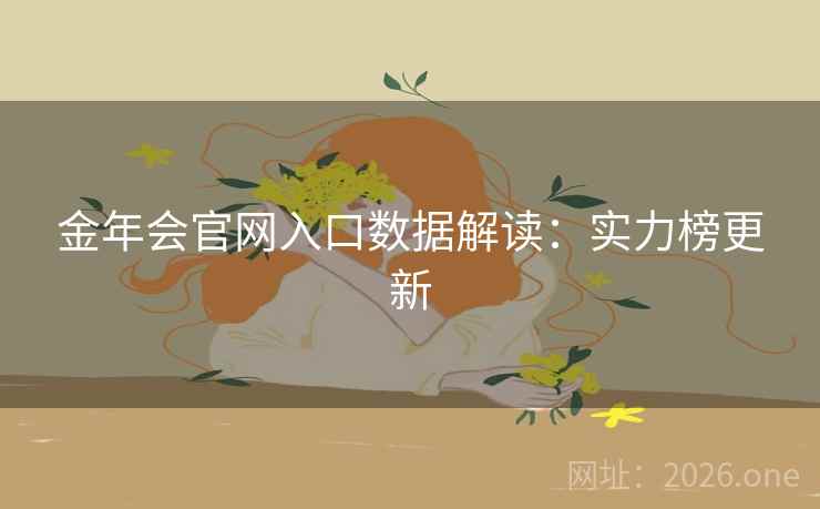 金年会官网入口数据解读:实力榜更新 金年会官网入口数据解读:实力榜更新