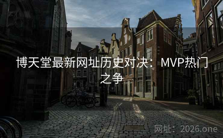 博天堂最新网址历史对决：MVP热门之争
