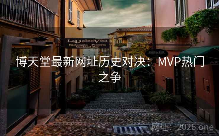 博天堂最新网址历史对决：MVP热门之争