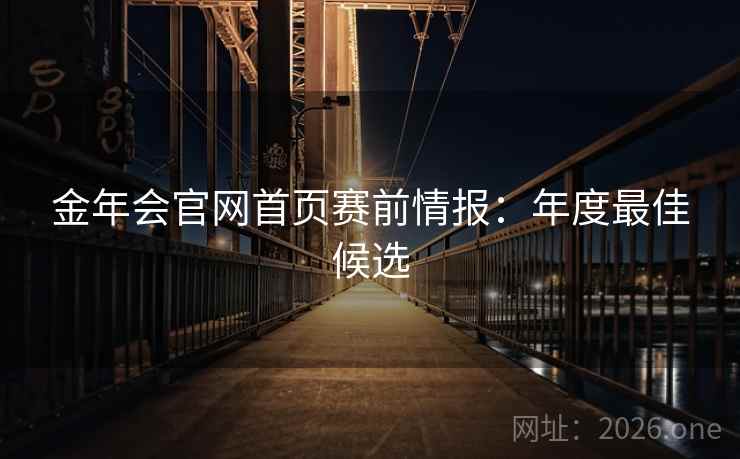 金年会官网首页赛前情报:年度最佳候选 金年会官网首页赛前情报:年度最佳候选
