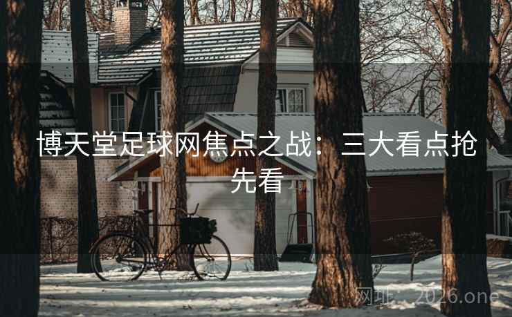 博天堂足球网焦点之战:三大看点抢先看 博天堂足球网焦点之战:三大看点抢先看