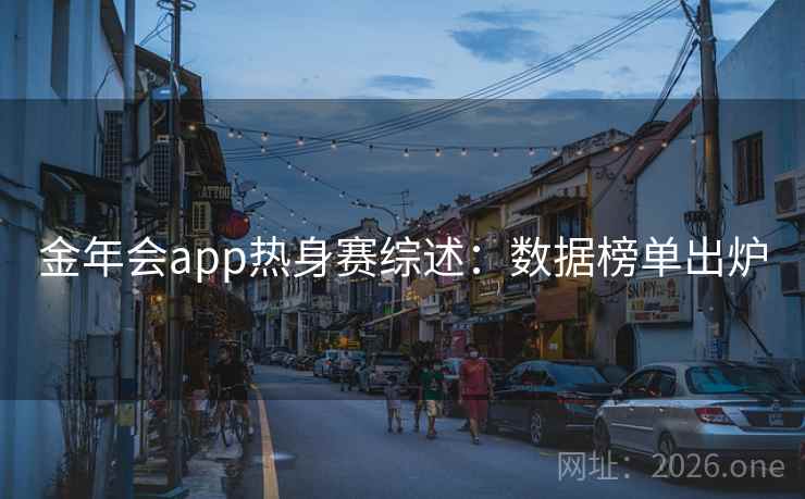 金年会app热身赛综述:数据榜单出炉 金年会app热身赛综述:数据榜单出炉