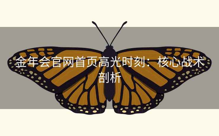 金年会官网首页高光时刻:核心战术剖析 金年会官网首页高光时刻:核心战术剖析