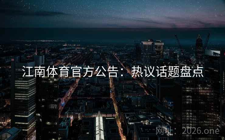 江南体育官方公告：热议话题盘点