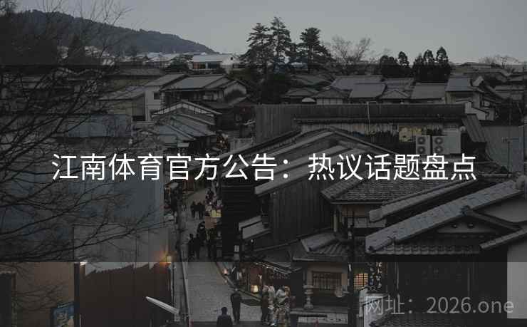 江南体育官方公告：热议话题盘点