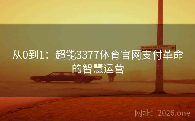 从0到1:超能3377体育官网支付革命的智慧运营 从0到1:超能3377体育官网支付革命的智慧运营
