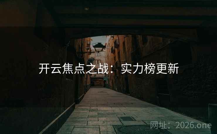 开云焦点之战:实力榜更新 开云焦点之战:实力榜更新