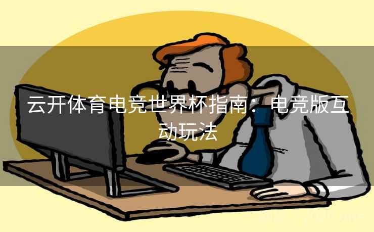 云开体育电竞世界杯指南：电竞版互动玩法
