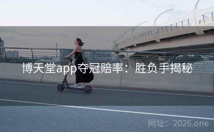 博天堂app夺冠赔率:胜负手揭秘 博天堂app夺冠赔率:胜负手揭秘