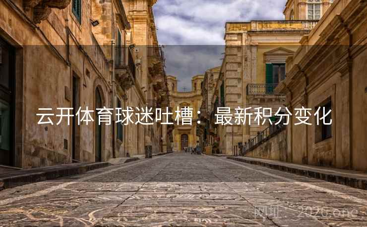 云开体育球迷吐槽:最新积分变化 云开体育球迷吐槽:最新积分变化