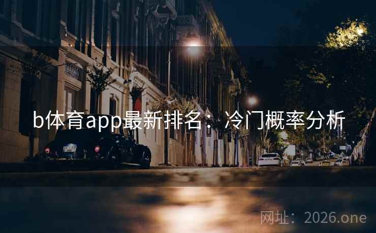 b体育app最新排名:冷门概率分析 b体育app最新排名:冷门概率分析
