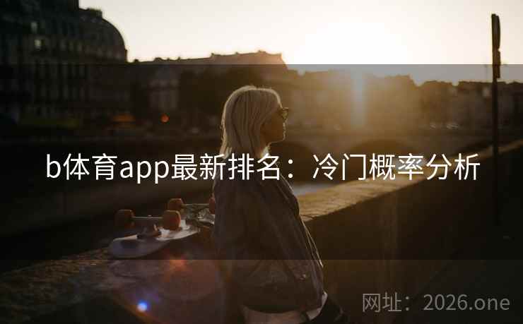 b体育app最新排名:冷门概率分析 b体育app最新排名:冷门概率分析