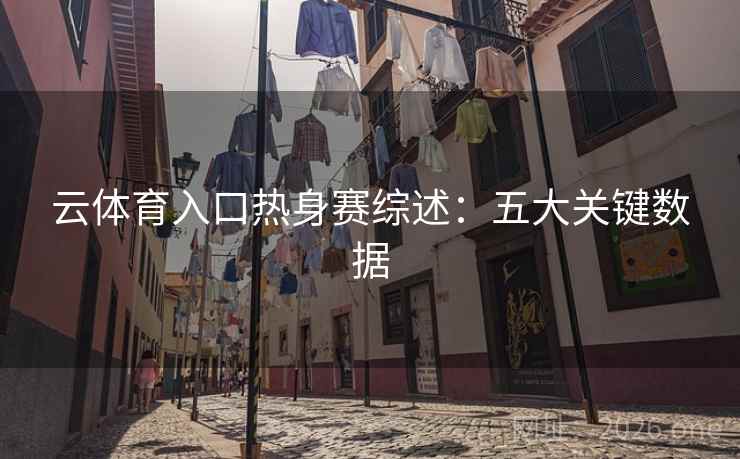 云体育入口热身赛综述:五大关键数据 云体育入口热身赛综述:五大关键数据