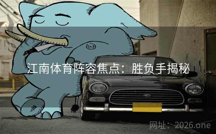 江南体育阵容焦点：胜负手揭秘