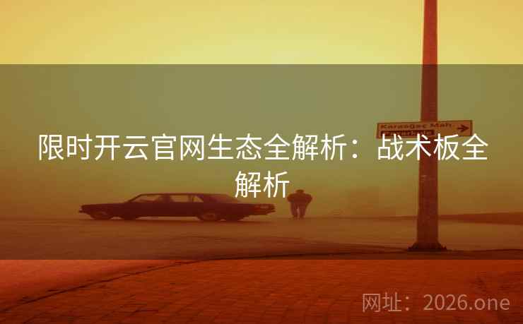 限时开云官网生态全解析:战术板全解析 限时开云官网生态全解析:战术板全解析
