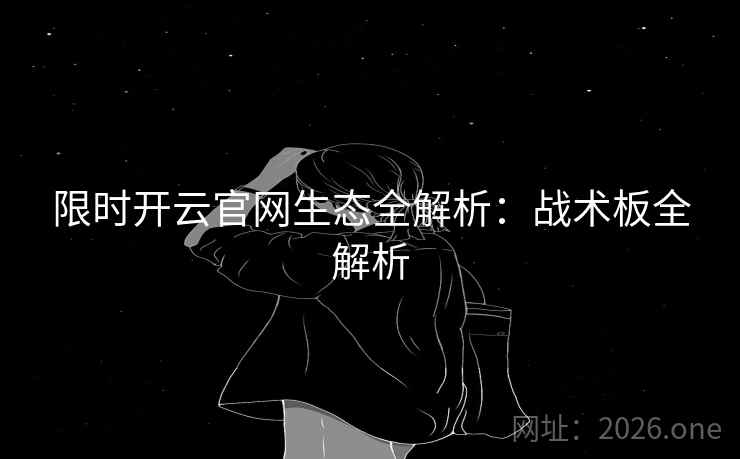 限时开云官网生态全解析:战术板全解析 限时开云官网生态全解析:战术板全解析