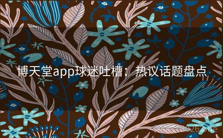 博天堂app球迷吐槽：热议话题盘点