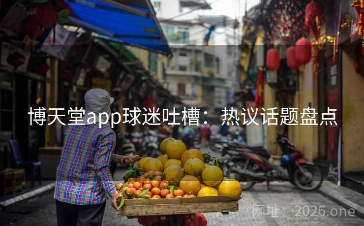 博天堂app球迷吐槽：热议话题盘点