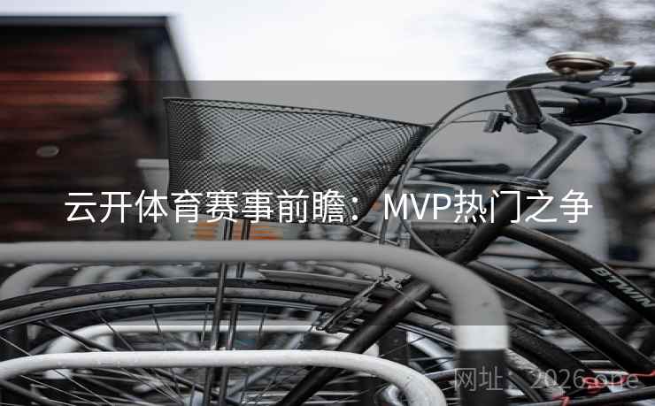 云开体育赛事前瞻：MVP热门之争