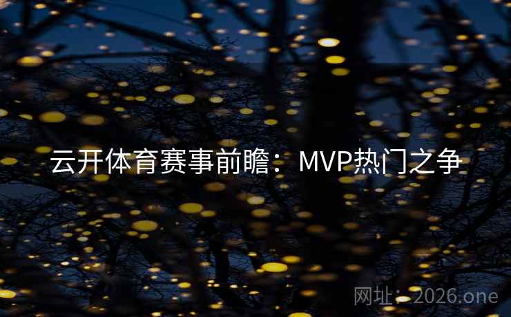 云开体育赛事前瞻：MVP热门之争