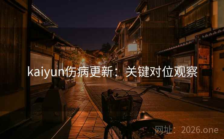 kaiyun伤病更新：关键对位观察