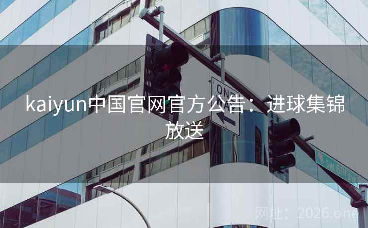 kaiyun中国官网官方公告：进球集锦放送