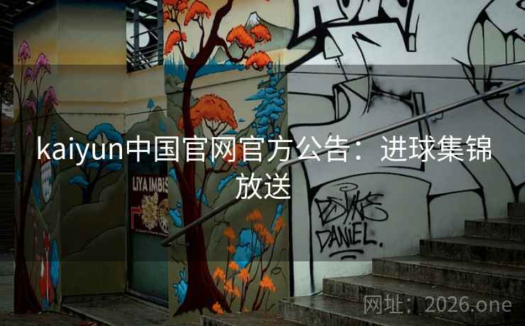kaiyun中国官网官方公告：进球集锦放送