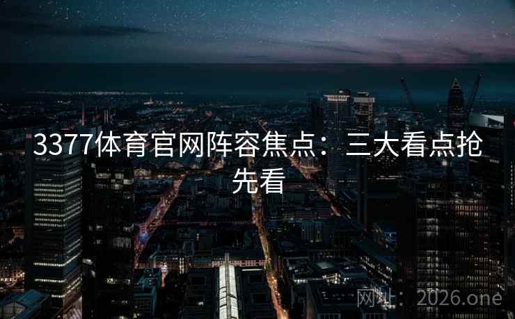 3377体育官网阵容焦点:三大看点抢先看 3377体育官网阵容焦点:三大看点抢先看