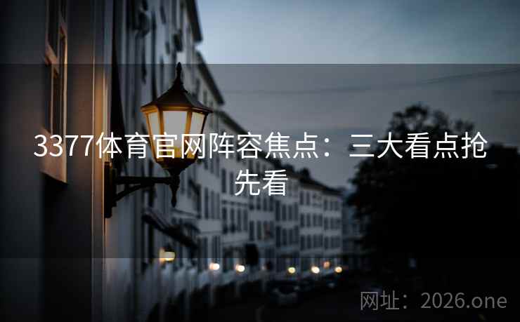 3377体育官网阵容焦点:三大看点抢先看 3377体育官网阵容焦点:三大看点抢先看