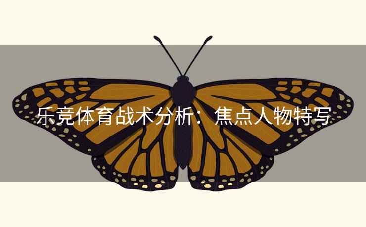 乐竞体育战术分析：焦点人物特写