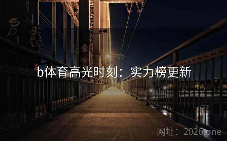 b体育高光时刻:实力榜更新 b体育高光时刻:实力榜更新
