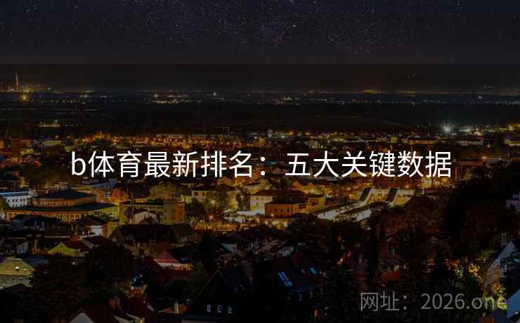 b体育最新排名：五大关键数据