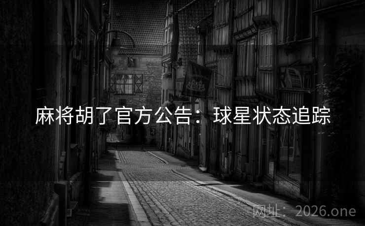 麻将胡了官方公告:球星状态追踪 麻将胡了官方公告:球星状态追踪