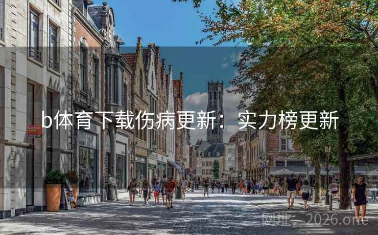 b体育下载伤病更新:实力榜更新 b体育下载伤病更新:实力榜更新