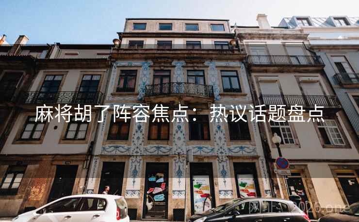 麻将胡了阵容焦点：热议话题盘点