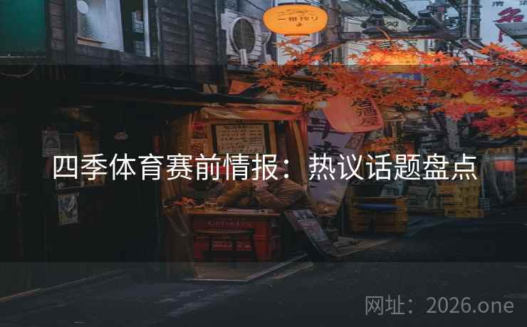 四季体育赛前情报：热议话题盘点
