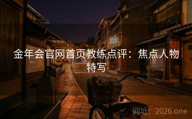 金年会官网首页教练点评:焦点人物特写 金年会官网首页教练点评:焦点人物特写
