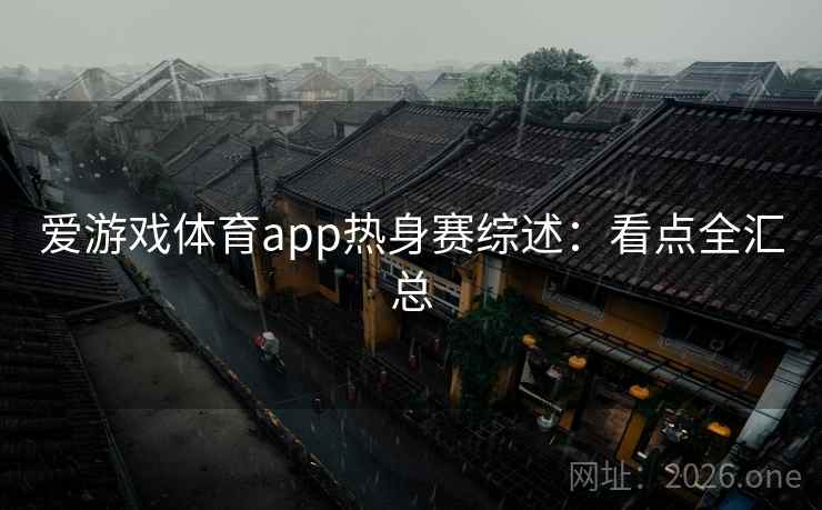 爱游戏体育app热身赛综述:看点全汇总 爱游戏体育app热身赛综述:看点全汇总