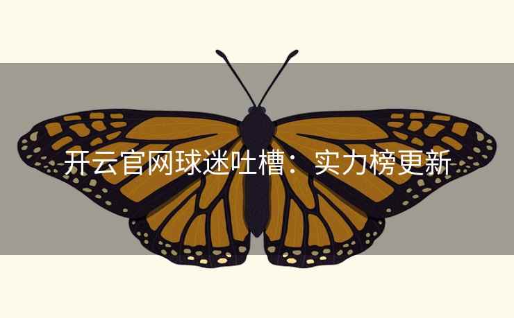 开云官网球迷吐槽:实力榜更新 开云官网球迷吐槽:实力榜更新