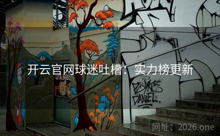 开云官网球迷吐槽:实力榜更新 开云官网球迷吐槽:实力榜更新