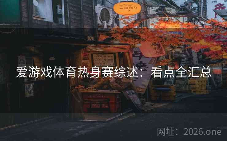 爱游戏体育热身赛综述:看点全汇总 爱游戏体育热身赛综述:看点全汇总