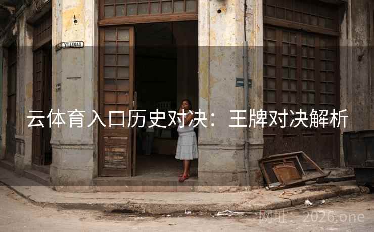 云体育入口历史对决：王牌对决解析