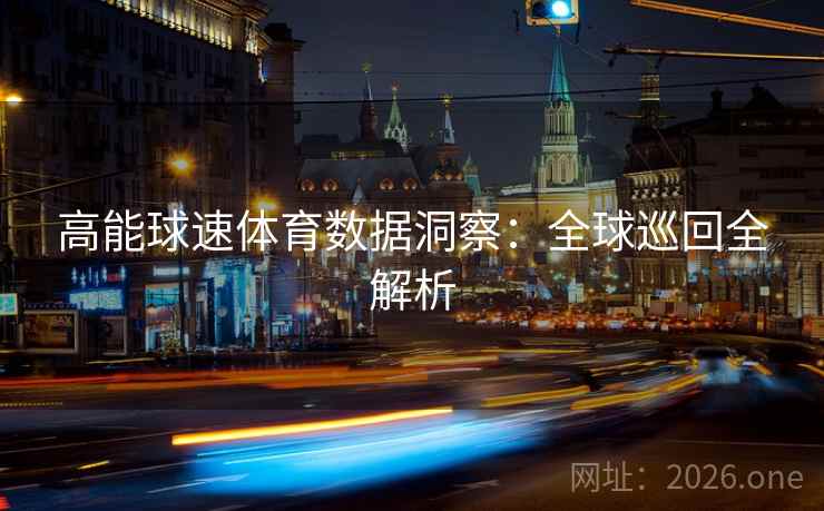 高能球速体育数据洞察：全球巡回全解析