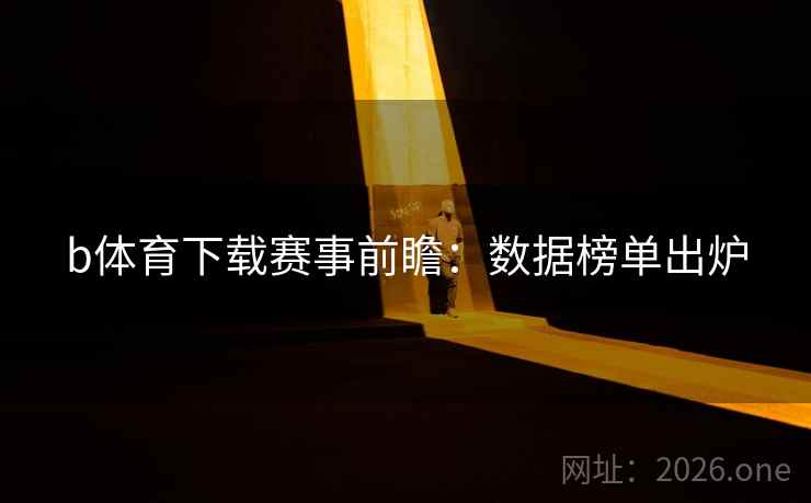 b体育下载赛事前瞻:数据榜单出炉 b体育下载赛事前瞻:数据榜单出炉
